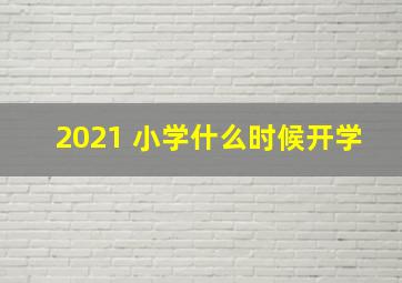 2021 小学什么时候开学